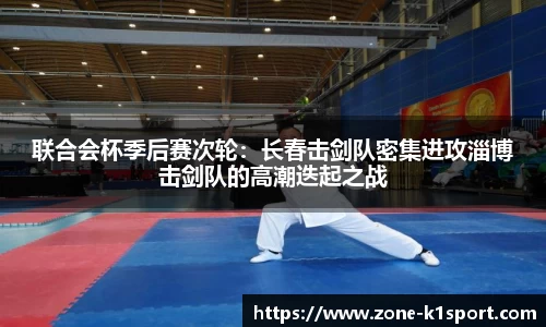 联合会杯季后赛次轮：长春击剑队密集进攻淄博击剑队的高潮迭起之战