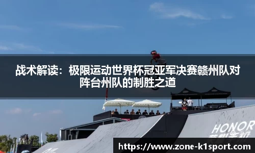 战术解读：极限运动世界杯冠亚军决赛赣州队对阵台州队的制胜之道