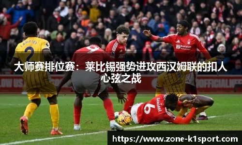 大师赛排位赛：莱比锡强势进攻西汉姆联的扣人心弦之战
