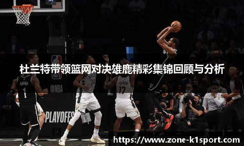 杜兰特带领篮网对决雄鹿精彩集锦回顾与分析